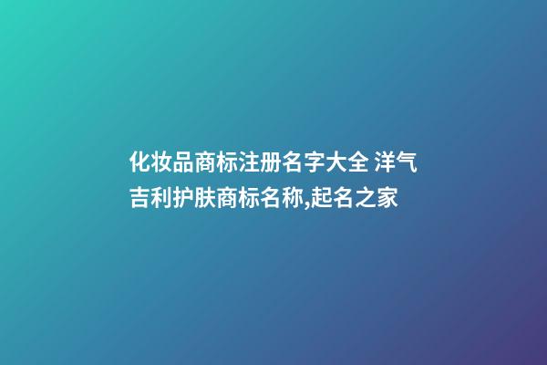 化妆品商标注册名字大全 洋气吉利护肤商标名称,起名之家-第1张-商标起名-玄机派